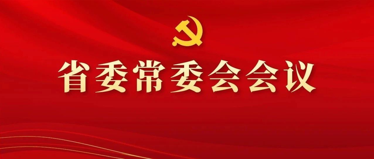 图解丨学习领会精神，研究部署工作，这场省委常委会会议信息量好大